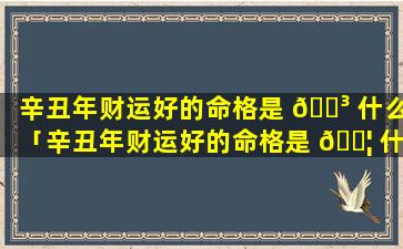 辛丑年财运好的命格是 🐳 什么「辛丑年财运好的命格是 🐦 什么生肖」